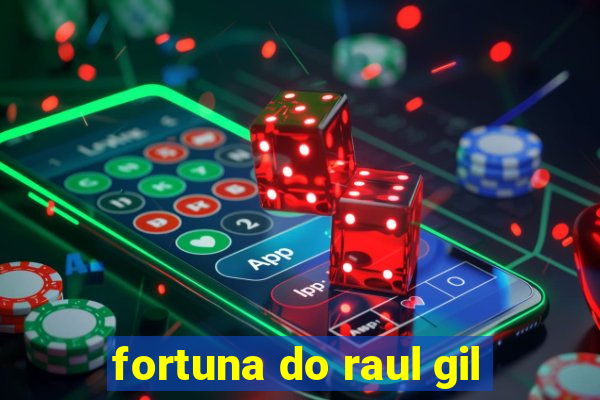 fortuna do raul gil